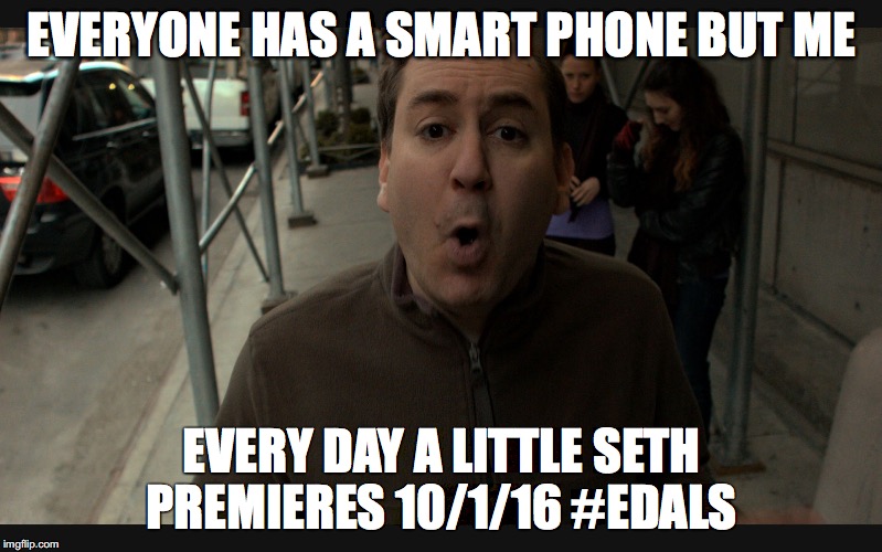 EDALS1 | EVERYONE HAS A SMART PHONE BUT ME; EVERY DAY A LITTLE SETH PREMIERES 10/1/16 #EDALS | image tagged in edals1 | made w/ Imgflip meme maker