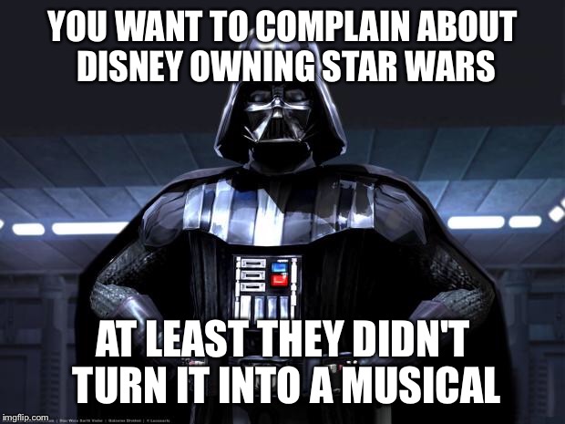What if Disney recaster Darth Vader as the Dark Lord of the Dance | YOU WANT TO COMPLAIN ABOUT DISNEY OWNING STAR WARS; AT LEAST THEY DIDN'T TURN IT INTO A MUSICAL | image tagged in disney star wars,memes | made w/ Imgflip meme maker