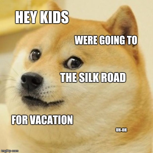 Doge Meme | HEY KIDS; WERE GOING TO; THE SILK ROAD; FOR VACATION; UH-OH | image tagged in memes,doge | made w/ Imgflip meme maker