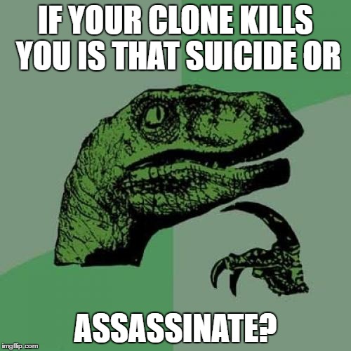 Philosoraptor | IF YOUR CLONE KILLS YOU IS THAT SUICIDE OR; ASSASSINATE? | image tagged in memes,philosoraptor | made w/ Imgflip meme maker