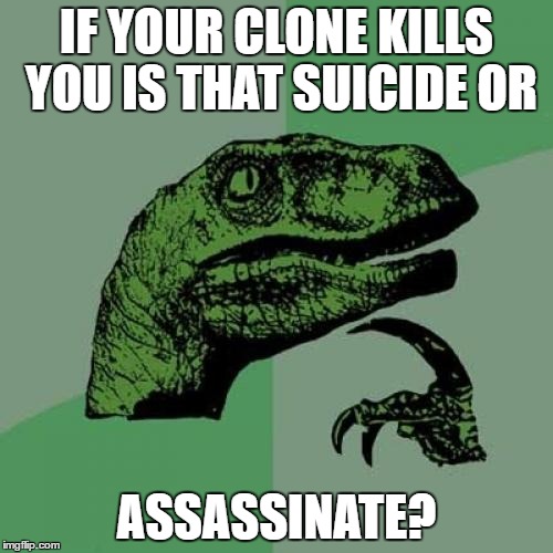 Philosoraptor Meme | IF YOUR CLONE KILLS YOU IS THAT SUICIDE OR; ASSASSINATE? | image tagged in memes,philosoraptor | made w/ Imgflip meme maker