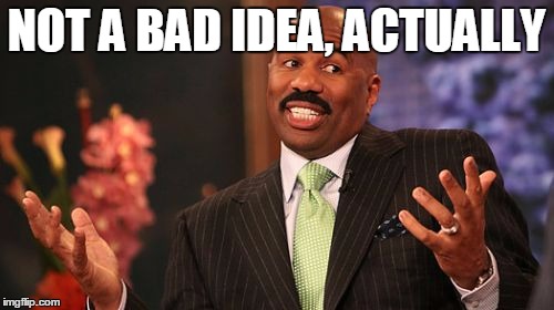 Steve Harvey Meme | NOT A BAD IDEA, ACTUALLY | image tagged in memes,steve harvey | made w/ Imgflip meme maker