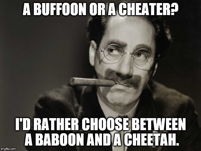 Choices | A BUFFOON OR A CHEATER? I'D RATHER CHOOSE BETWEEN A BABOON AND A CHEETAH. | image tagged in thoughtful groucho | made w/ Imgflip meme maker