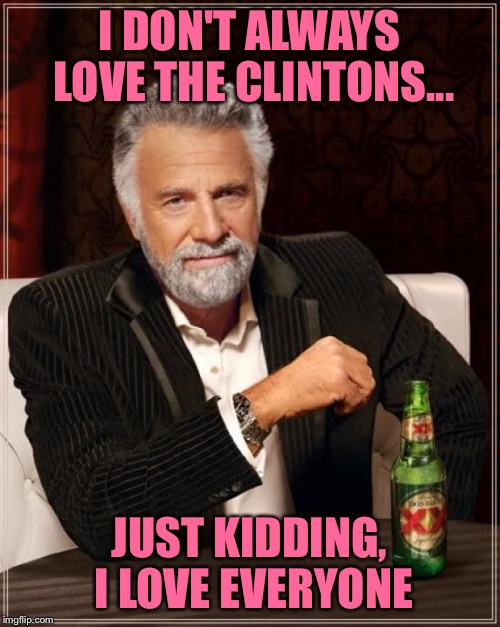 The Most Interesting Man In The World Meme | I DON'T ALWAYS LOVE THE CLINTONS... JUST KIDDING, I LOVE EVERYONE | image tagged in memes,the most interesting man in the world | made w/ Imgflip meme maker