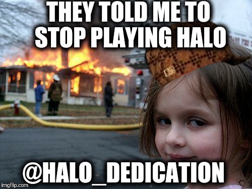 Disaster Girl | THEY TOLD ME TO STOP PLAYING HALO; @HALO_DEDICATION | image tagged in memes,disaster girl,scumbag | made w/ Imgflip meme maker