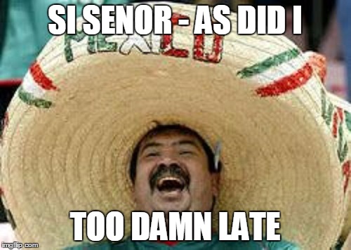 SI SENOR - AS DID I TOO DAMN LATE | made w/ Imgflip meme maker