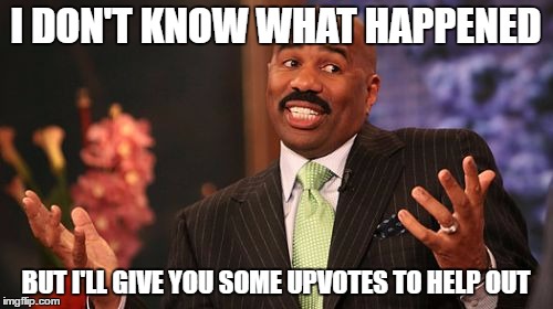 Steve Harvey Meme | I DON'T KNOW WHAT HAPPENED BUT I'LL GIVE YOU SOME UPVOTES TO HELP OUT | image tagged in memes,steve harvey | made w/ Imgflip meme maker