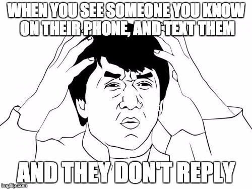 This is my life | WHEN YOU SEE SOMEONE YOU KNOW ON THEIR PHONE, AND TEXT THEM; AND THEY DON'T REPLY | image tagged in memes,jackie chan wtf,phone,text,lol,loner | made w/ Imgflip meme maker