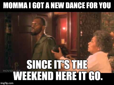 MOMMA I GOT A NEW DANCE FOR YOU; SINCE IT'S THE WEEKEND HERE IT GO. | image tagged in samuel l jackson | made w/ Imgflip meme maker