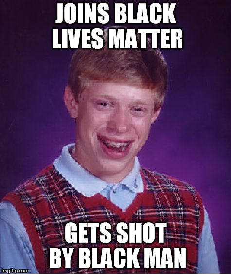 Bad Luck Brian Meme | JOINS BLACK LIVES MATTER; GETS SHOT BY BLACK MAN | image tagged in memes,bad luck brian | made w/ Imgflip meme maker