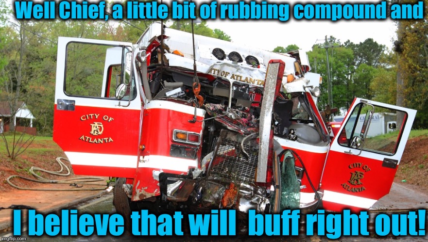 My Hometown Heroes........oh boy.......never mind......(don't worry, all 4 are ok!) | Well Chief, a little bit of rubbing compound and; I believe that will  buff right out! | image tagged in evilmandoevil,fire alarm,memes,funny | made w/ Imgflip meme maker
