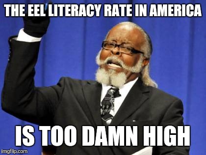 Too Damn High Meme | THE EEL LITERACY RATE IN AMERICA IS TOO DAMN HIGH | image tagged in memes,too damn high | made w/ Imgflip meme maker