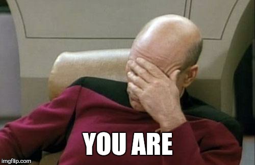 Captain Picard Facepalm Meme | YOU ARE | image tagged in memes,captain picard facepalm | made w/ Imgflip meme maker