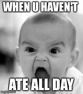 Angry Baby Meme | WHEN U HAVEN'T; ATE ALL DAY | image tagged in memes,angry baby | made w/ Imgflip meme maker