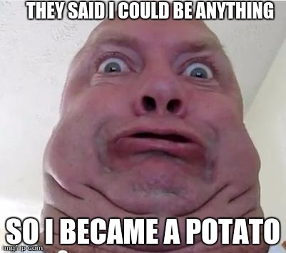 Anime Watching | THEY SAID I COULD BE ANYTHING; SO I BECAME A POTATO | image tagged in anime watching | made w/ Imgflip meme maker