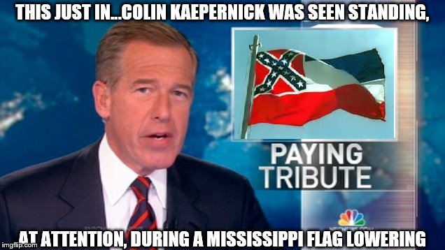 THIS JUST IN...COLIN KAEPERNICK WAS SEEN STANDING, AT ATTENTION, DURING A MISSISSIPPI FLAG LOWERING | image tagged in colin kaepernick,brian williams | made w/ Imgflip meme maker