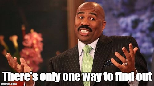 There's only one way to find out | image tagged in memes,steve harvey | made w/ Imgflip meme maker