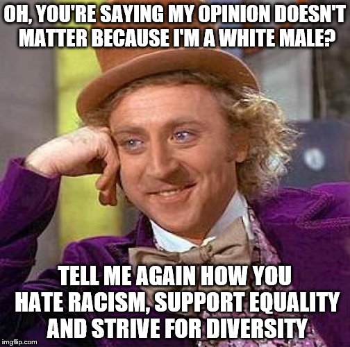 Creepy Condescending Wonka Meme | OH, YOU'RE SAYING MY OPINION DOESN'T MATTER BECAUSE I'M A WHITE MALE? TELL ME AGAIN HOW YOU HATE RACISM, SUPPORT EQUALITY AND STRIVE FOR DIVERSITY | image tagged in memes,creepy condescending wonka | made w/ Imgflip meme maker