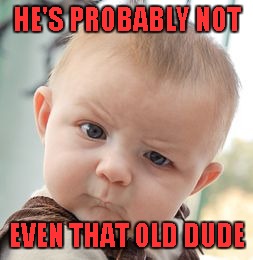 Skeptical Baby Meme | HE'S PROBABLY NOT EVEN THAT OLD DUDE | image tagged in memes,skeptical baby | made w/ Imgflip meme maker