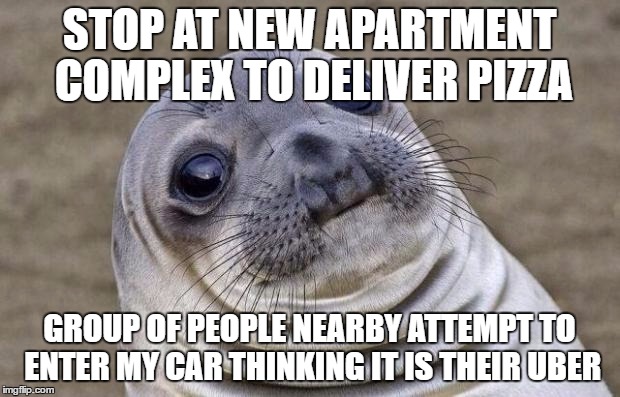 Awkward Moment Sealion Meme | STOP AT NEW APARTMENT COMPLEX
TO DELIVER PIZZA; GROUP OF PEOPLE NEARBY ATTEMPT TO ENTER MY CAR THINKING IT IS THEIR UBER | image tagged in memes,awkward moment sealion,AdviceAnimals | made w/ Imgflip meme maker