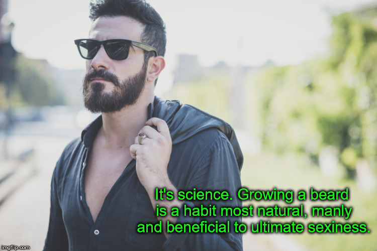 It's science. Growing a beard is a habit most natural, manly and beneficial to ultimate sexiness. | image tagged in beard | made w/ Imgflip meme maker