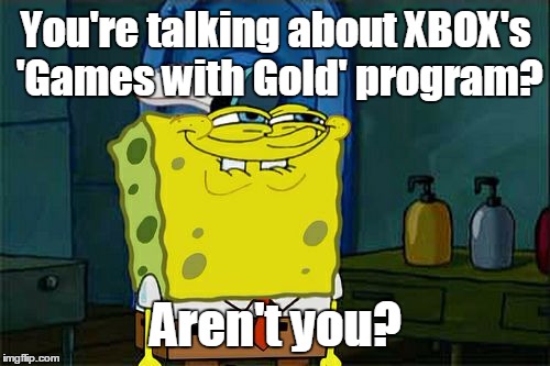 Don't You Squidward Meme | You're talking about XBOX's 'Games with Gold' program? Aren't you? | image tagged in memes,dont you squidward | made w/ Imgflip meme maker