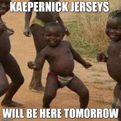 Third World Success Kid | KAEPERNICK JERSEYS; WILL BE HERE TOMORROW | image tagged in memes,third world success kid | made w/ Imgflip meme maker