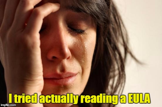 Worst day of my life. | I tried actually reading a EULA | image tagged in memes,first world problems | made w/ Imgflip meme maker