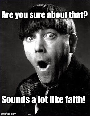 Are you sure about that? Sounds a lot like faith! | made w/ Imgflip meme maker