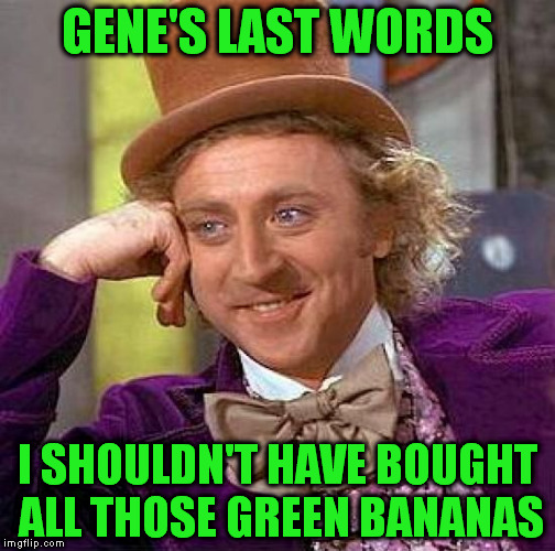 Hindsight  | GENE'S LAST WORDS; I SHOULDN'T HAVE BOUGHT ALL THOSE GREEN BANANAS | image tagged in memes,creepy condescending wonka | made w/ Imgflip meme maker