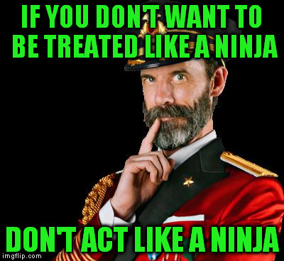 Ninja please.. | IF YOU DON'T WANT TO BE TREATED LIKE A NINJA; DON'T ACT LIKE A NINJA | image tagged in captain obvious | made w/ Imgflip meme maker