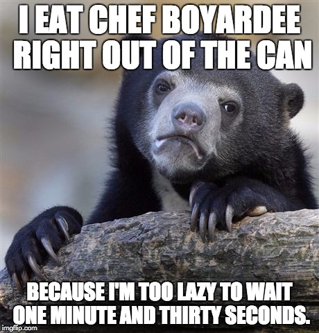 Confession Bear Meme | I EAT CHEF BOYARDEE RIGHT OUT OF THE CAN; BECAUSE I'M TOO LAZY TO WAIT ONE MINUTE AND THIRTY SECONDS. | image tagged in memes,confession bear | made w/ Imgflip meme maker