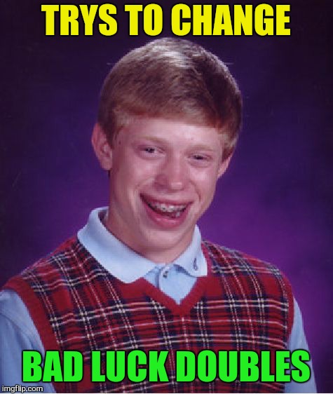 Bad Luck Brian Meme | TRYS TO CHANGE BAD LUCK DOUBLES | image tagged in memes,bad luck brian | made w/ Imgflip meme maker