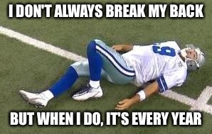 tony romo | I DON'T ALWAYS BREAK MY BACK; BUT WHEN I DO, IT'S EVERY YEAR | image tagged in tony romo | made w/ Imgflip meme maker