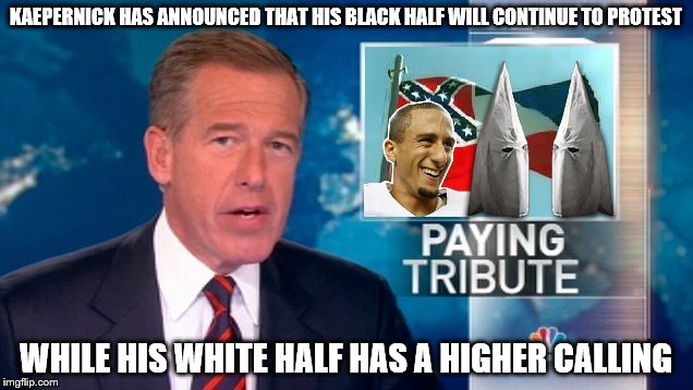 KAEPERNICK HAS ANNOUNCED THAT HIS BLACK HALF WILL CONTINUE TO PROTEST; WHILE HIS WHITE HALF HAS A HIGHER CALLING | image tagged in kaepernick | made w/ Imgflip meme maker