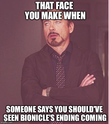 Face You Make Robert Downey Jr Meme | THAT FACE YOU MAKE WHEN; SOMEONE SAYS YOU SHOULD'VE SEEN BIONICLE'S ENDING COMING | image tagged in memes,face you make robert downey jr | made w/ Imgflip meme maker