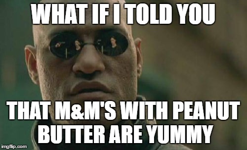 Matrix Morpheus | WHAT IF I TOLD YOU; THAT M&M'S WITH PEANUT BUTTER ARE YUMMY | image tagged in memes,matrix morpheus | made w/ Imgflip meme maker