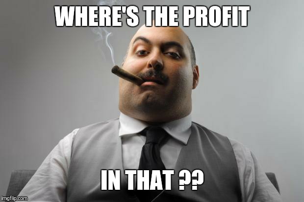 WHERE'S THE PROFIT IN THAT ?? | made w/ Imgflip meme maker