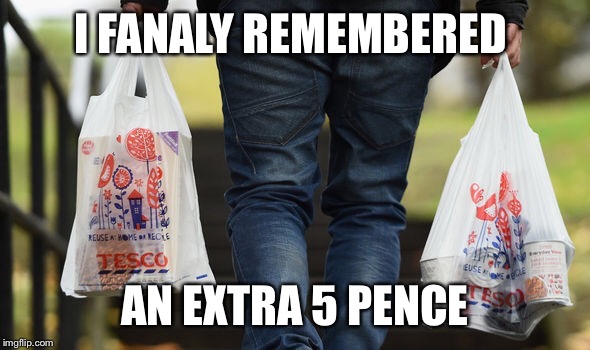 Tesco memes 2016 | I FANALY REMEMBERED; AN EXTRA 5 PENCE | image tagged in bags,tesco | made w/ Imgflip meme maker