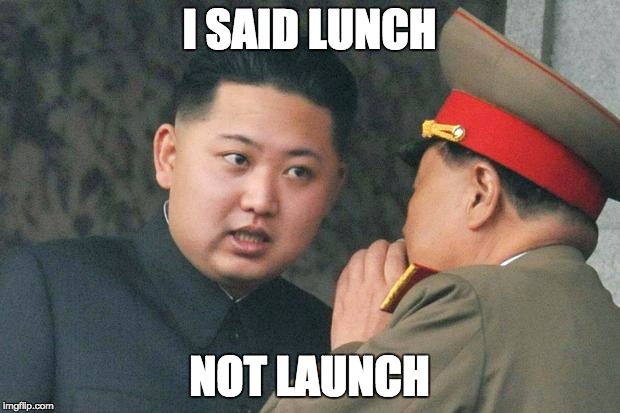 I SAID LUNCH; NOT LAUNCH | image tagged in kim jong un | made w/ Imgflip meme maker