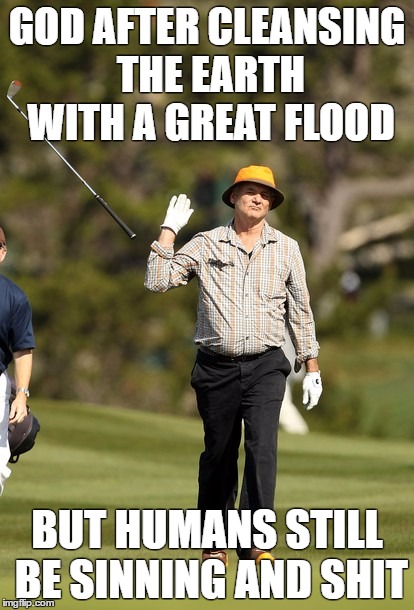 When God Gave Up #memehistory | GOD AFTER CLEANSING THE EARTH WITH A GREAT FLOOD; BUT HUMANS STILL BE SINNING AND SHIT | image tagged in memes,bill murray golf,meme history | made w/ Imgflip meme maker