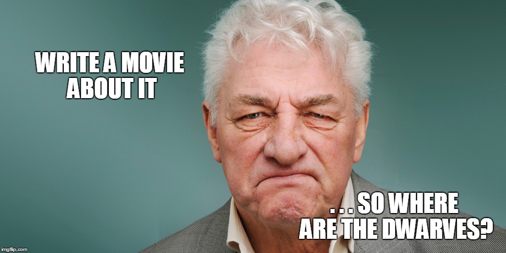 WRITE A MOVIE ABOUT IT . . . SO WHERE ARE THE DWARVES? | made w/ Imgflip meme maker