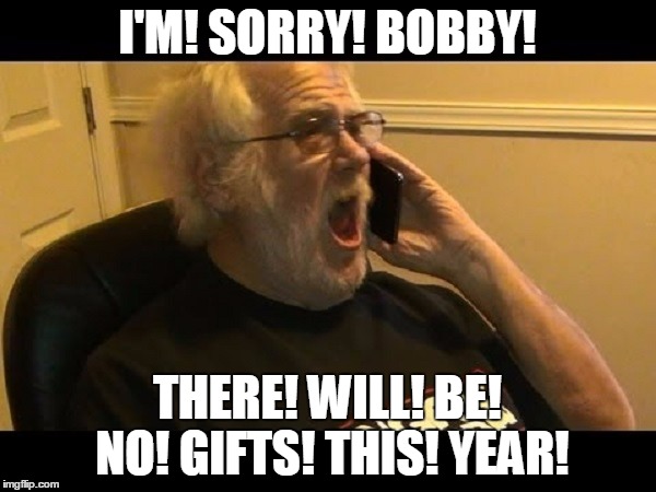 I'M! SORRY! BOBBY! THERE! WILL! BE! NO! GIFTS! THIS! YEAR! | made w/ Imgflip meme maker