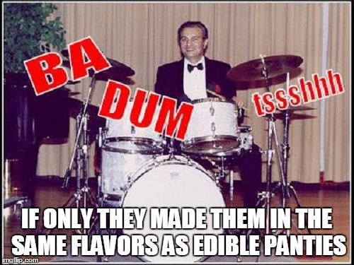 IF ONLY THEY MADE THEM IN THE SAME FLAVORS AS EDIBLE PANTIES | made w/ Imgflip meme maker