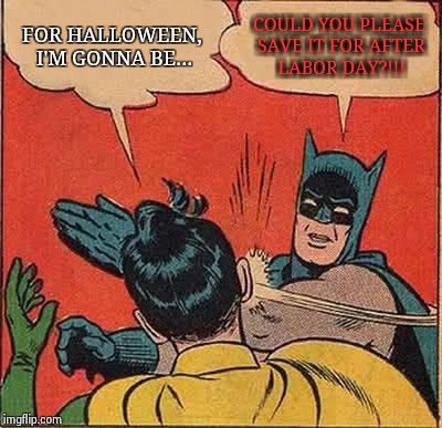 Batman Slapping Robin Meme | FOR HALLOWEEN, I'M GONNA BE... COULD YOU PLEASE SAVE IT FOR AFTER LABOR DAY?!!! | image tagged in memes,batman slapping robin | made w/ Imgflip meme maker