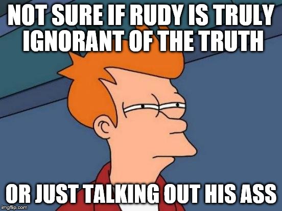 Futurama Fry Meme | NOT SURE IF RUDY IS TRULY IGNORANT OF THE TRUTH OR JUST TALKING OUT HIS ASS | image tagged in memes,futurama fry | made w/ Imgflip meme maker