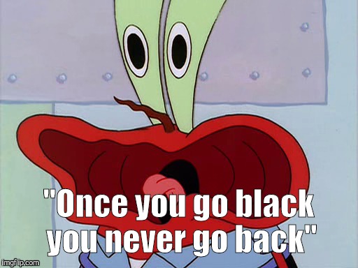 "Once you go black you never go back" | image tagged in spongebob,funny,memes | made w/ Imgflip meme maker