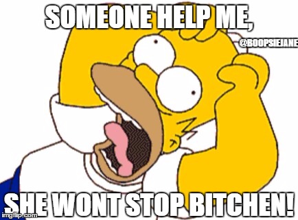 Homer freaking out | SOMEONE HELP ME, @BOOPSIEJANE; SHE WONT STOP BITCHEN! | image tagged in homer freaking out,bitches burn bridges,bitches,help,homer simpson | made w/ Imgflip meme maker