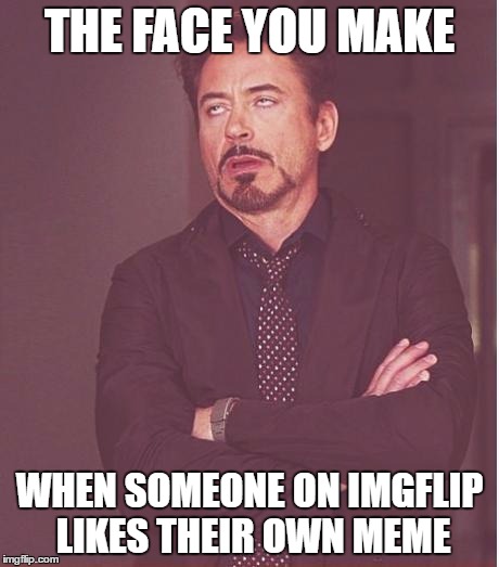 Imgflip Users | THE FACE YOU MAKE; WHEN SOMEONE ON IMGFLIP LIKES THEIR OWN MEME | image tagged in memes,face you make robert downey jr,imgflip meme,imgflip | made w/ Imgflip meme maker