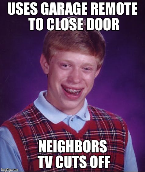 Bad Luck Brian Meme | USES GARAGE REMOTE TO CLOSE DOOR NEIGHBORS TV CUTS OFF | image tagged in memes,bad luck brian | made w/ Imgflip meme maker